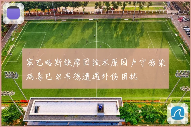 塞巴略斯缺席因技术原因卢宁感染病毒巴尔韦德遭遇外伤困扰