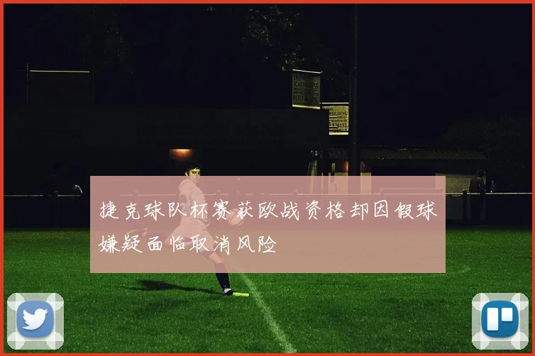 捷克球队杯赛获欧战资格却因假球嫌疑面临取消风险