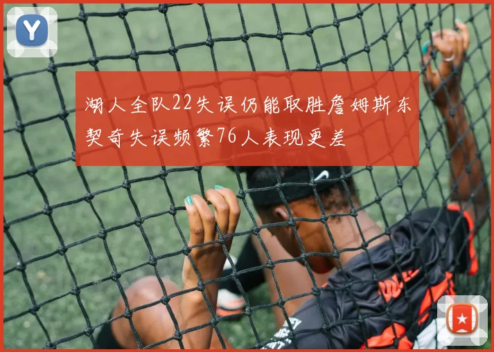 湖人全队22失误仍能取胜詹姆斯东契奇失误频繁76人表现更差