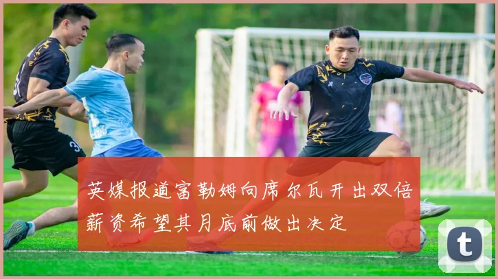 英媒报道富勒姆向席尔瓦开出双倍薪资希望其月底前做出决定