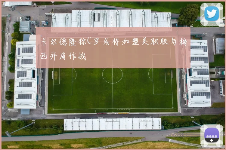 卡尔德隆称C罗或将加盟美职联与梅西并肩作战