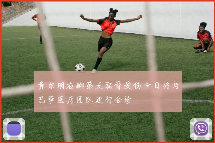 费尔明右脚第五跖骨受伤今日将与巴萨医疗团队进行会诊