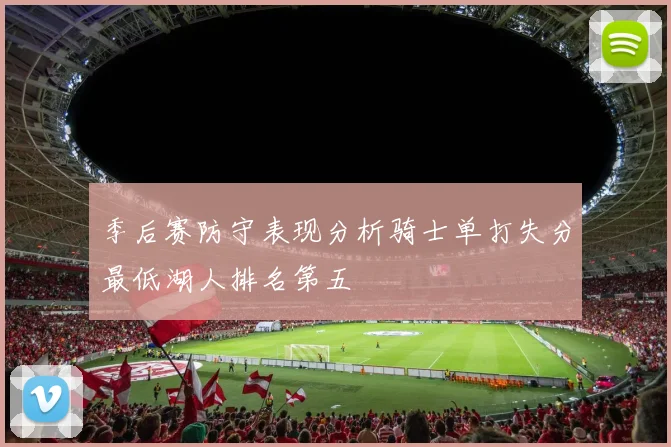 季后赛防守表现分析骑士单打失分最低湖人排名第五