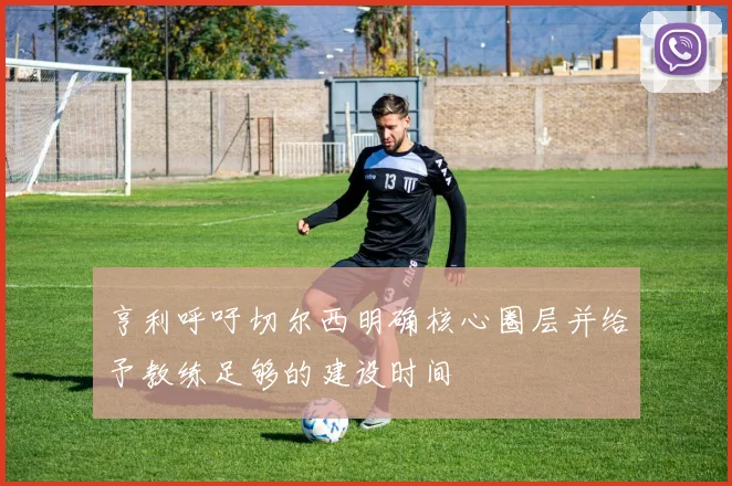 亨利呼吁切尔西明确核心圈层并给予教练足够的建设时间