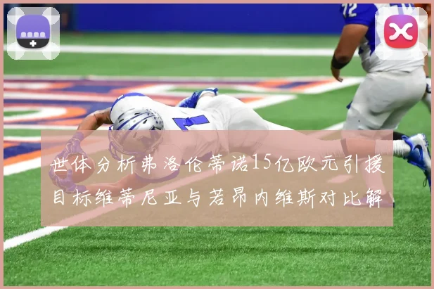 世体分析弗洛伦蒂诺15亿欧元引援目标维蒂尼亚与若昂内维斯对比解析